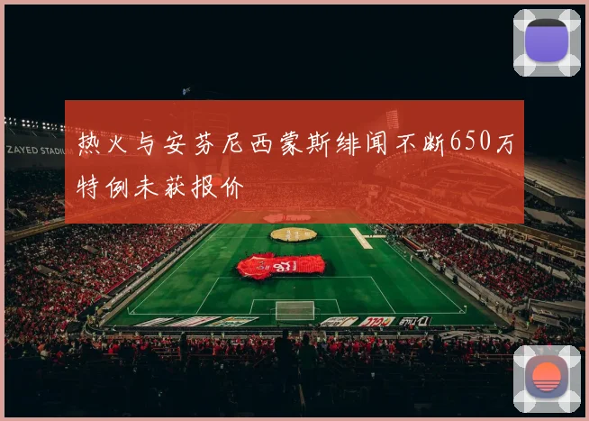 热火与安芬尼西蒙斯绯闻不断650万特例未获报价