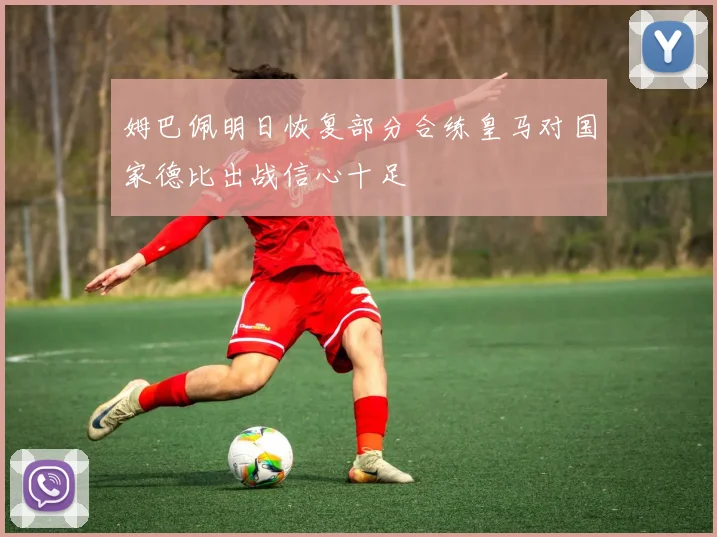 姆巴佩明日恢复部分合练皇马对国家德比出战信心十足