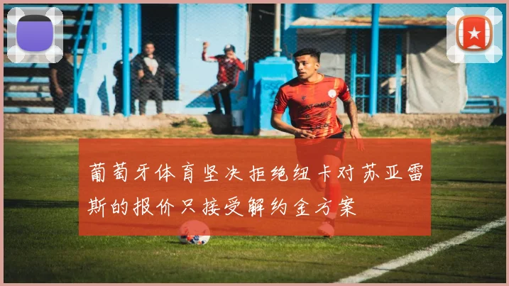 葡萄牙体育坚决拒绝纽卡对苏亚雷斯的报价只接受解约金方案
