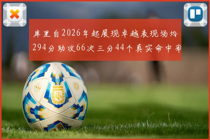 库里自2026年起展现卓越表现场均294分助攻66次三分44个真实命中率高达637